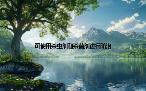 可使用杀虫剂和杀菌剂进行防治