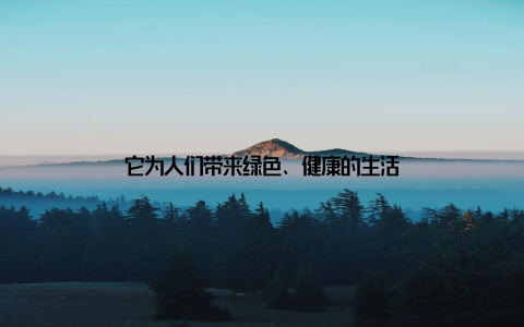 它为人们带来绿色、健康的生活