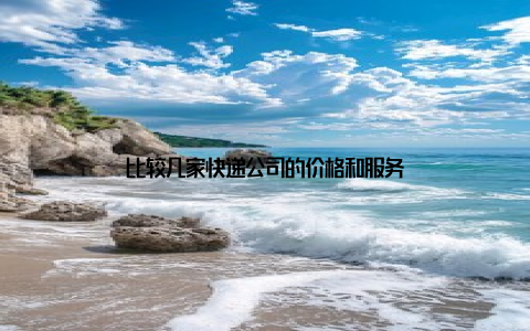 比较几家快递公司的价格和服务