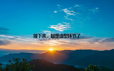 接下来, 就是造型环节了