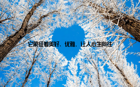 它象征着美好、优雅, 让人心生向往