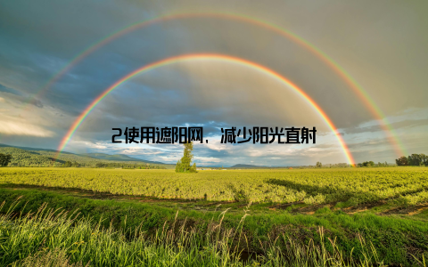 2使用遮阳网, 减少阳光直射