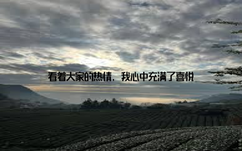 看着大家的热情, 我心中充满了喜悦