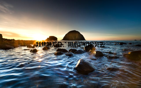 我焦急万分, 担心它们会死去