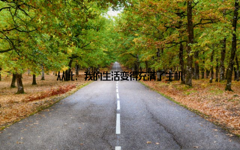 从此, 我的生活变得充满了生机