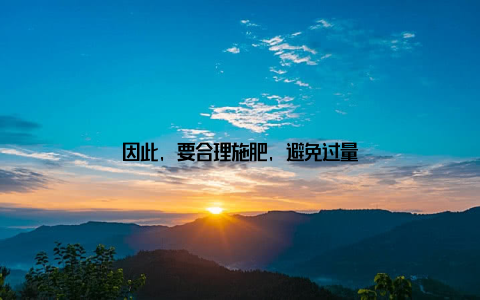 因此, 要合理施肥, 避免过量