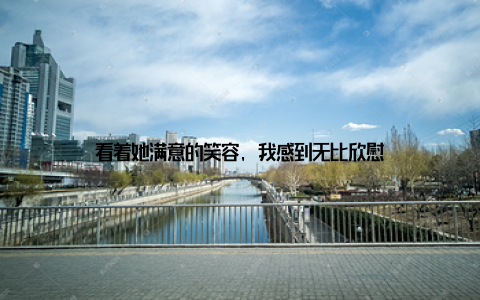 看着她满意的笑容, 我感到无比欣慰