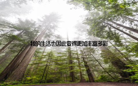 我的生活也因此变得更加丰富多彩