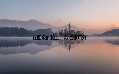 在回家的路上, 我感慨万分