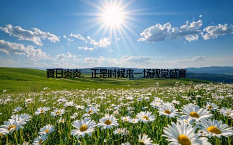 夏日炎炎, 正是时候来一场视觉盛宴